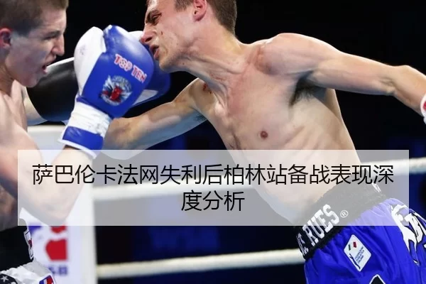 萨巴伦卡法网失利后柏林站备战表现深度分析